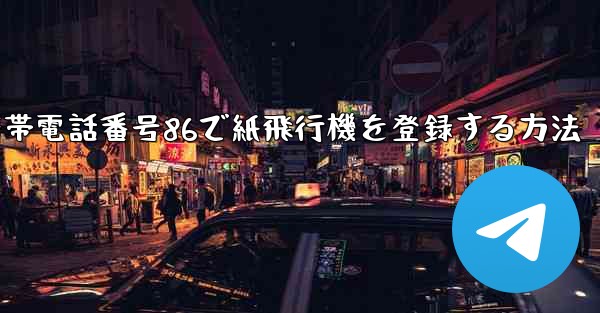 携帯電話番号86で紙飛行機を登録する方法