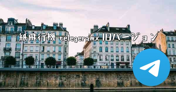 紙飛行機 telegeramx 旧バージョン