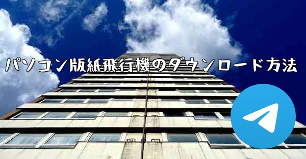 パソコン版紙飛行機のダウンロード方法