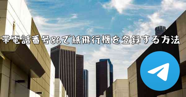 携帯電話番号86で紙飛行機を登録する方法