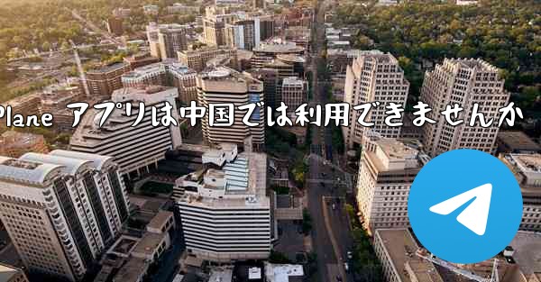 Paper Plane アプリは中国では利用できませんか