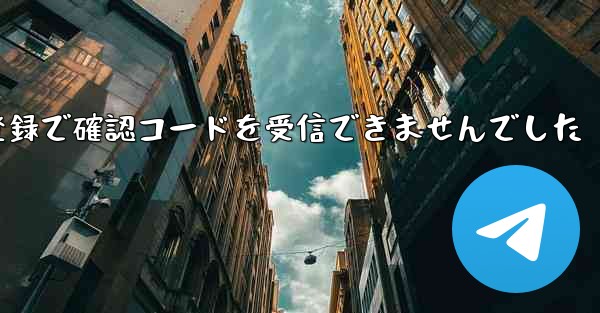 紙飛行機テレゲラム登録で確認コードを受信できませんでした