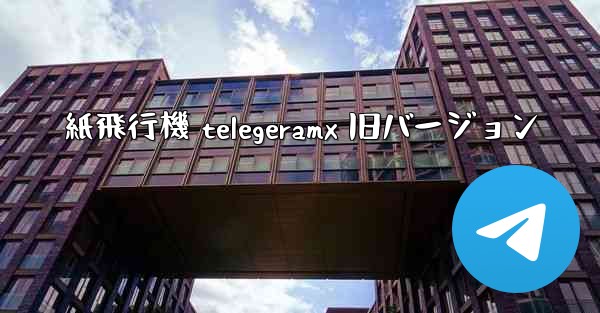 紙飛行機 telegeramx 旧バージョン