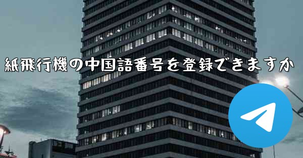 紙飛行機の中国語番号を登録できますか