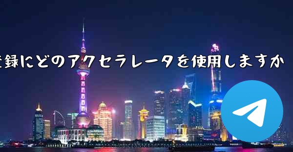 Telegraph はアカウントの登録にどのアクセラレータを使用しますか