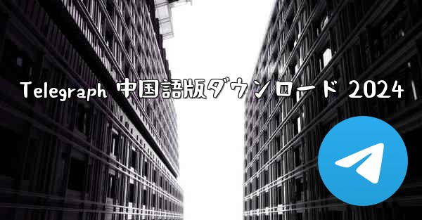 Telegraph 中国語版ダウンロード 2024