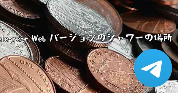 Telegreat Web バージョンのシャワーの場所