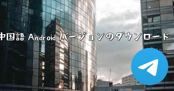 Telegreat 中国語 Android バージョンのダウンロード