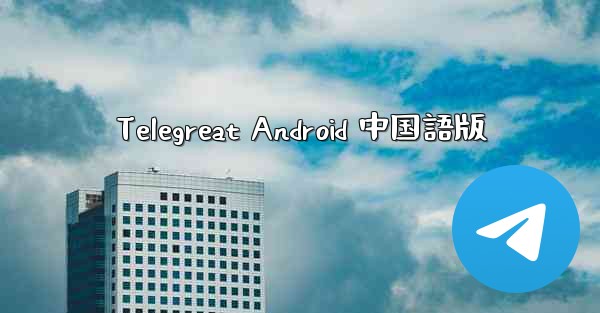 Telegreat Android 中国語版