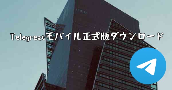 Telegreatモバイル正式版ダウンロード