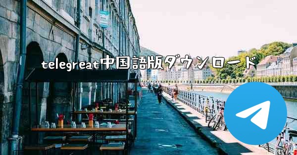 telegreat中国語版ダウンロード