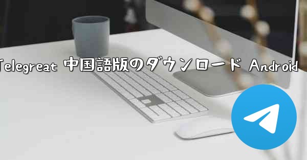 Telegreat 中国語版のダウンロード Android
