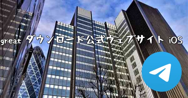 Telegreat ダウンロード公式ウェブサイト iOS