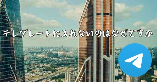 テレグレートに入れないのはなぜですか