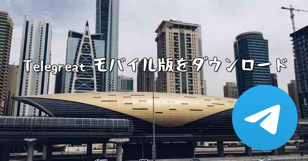 Telegreat モバイル版をダウンロード