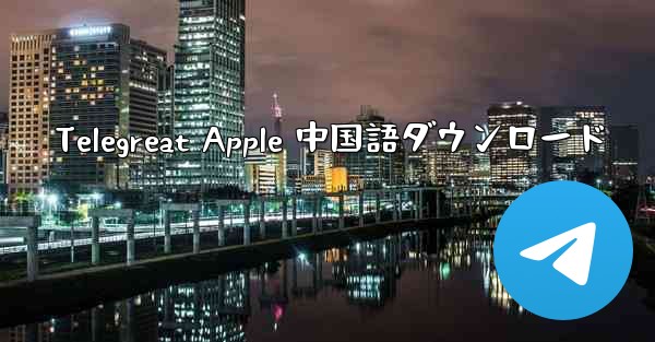 Telegreat Apple 中国語ダウンロード