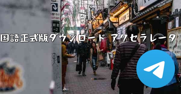 Telegreat 中国語正式版ダウンロード アクセラレータ