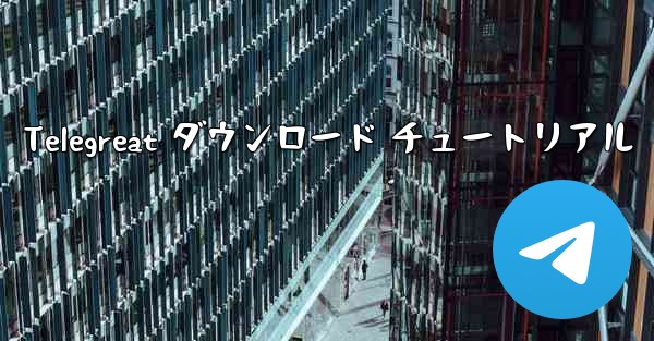 Telegreat ダウンロード チュートリアル