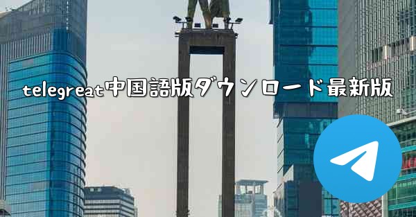 telegreat中国語版ダウンロード最新版