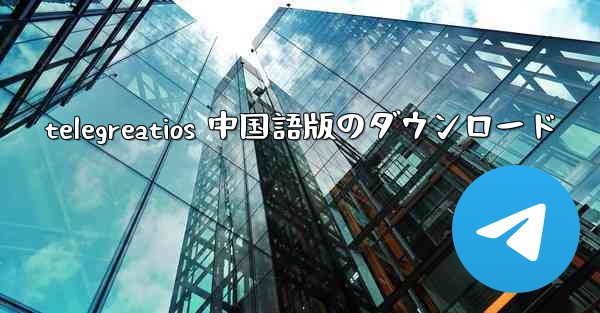 telegreatios 中国語版のダウンロード