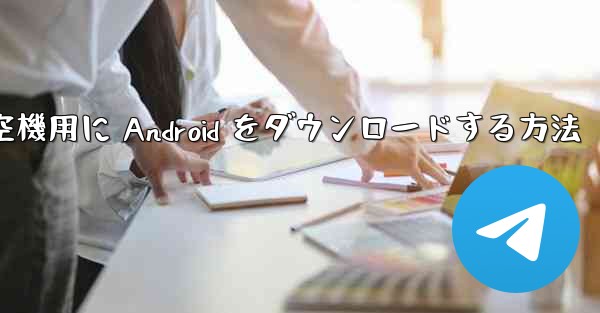 外国の航空機用に Android をダウンロードする方法