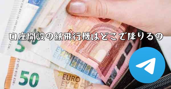 口座開設の紙飛行機はどこで降りるの