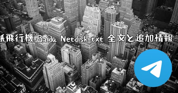 紙飛行機 Baidu Netdisk txt 全文と追加情報
