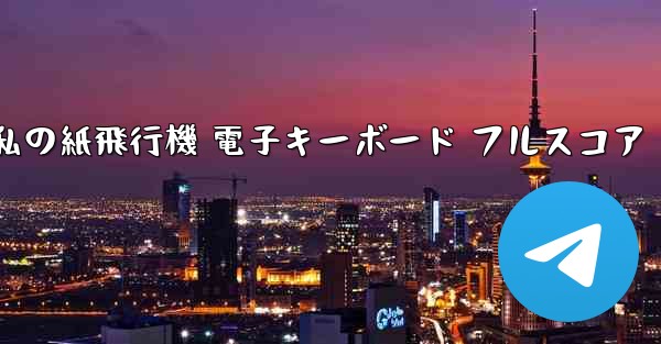 私の紙飛行機 電子キーボード フルスコア