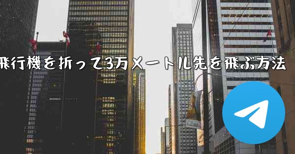紙飛行機を折って3万メートル先を飛ぶ方法