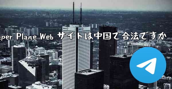 Paper Plane Web サイトは中国で合法ですか