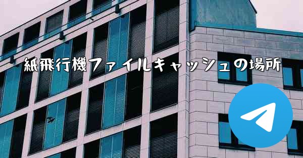 紙飛行機ファイルキャッシュの場所