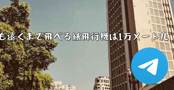 最も遠くまで飛べる紙飛行機は1万メートル