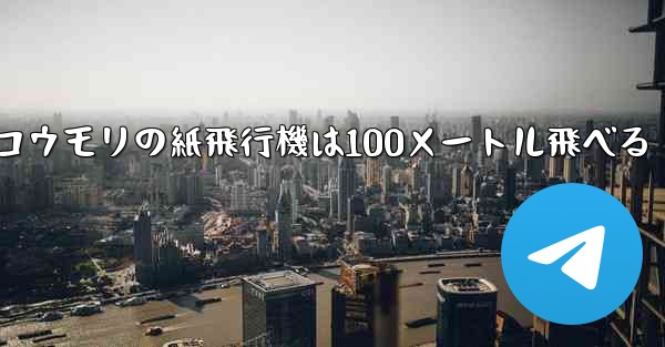 コウモリの紙飛行機は100メートル飛べる