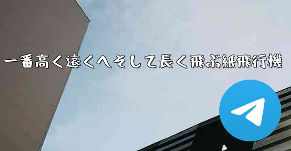 一番高く遠くへそして長く飛ぶ紙飛行機