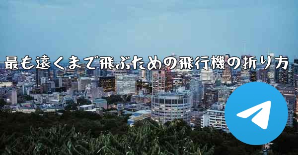 最も遠くまで飛ぶための飛行機の折り方