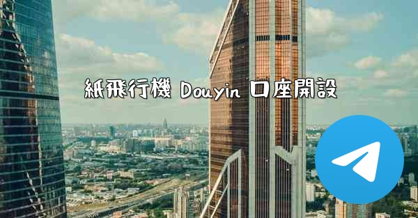 <b>紙飛行機 Douyin 口座開設</b>