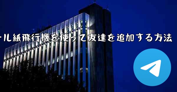 コミュニケーションツール紙飛行機を使って友達を追加する方法