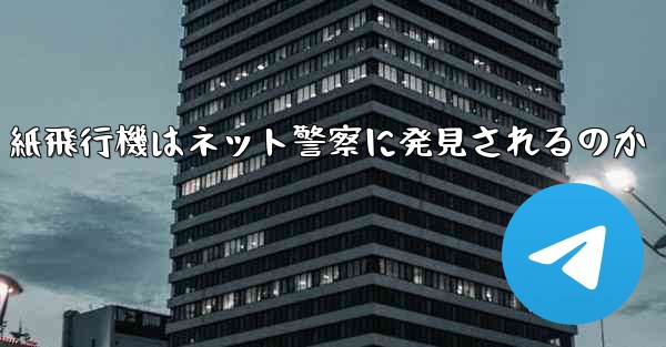 紙飛行機はネット警察に発見されるのか
