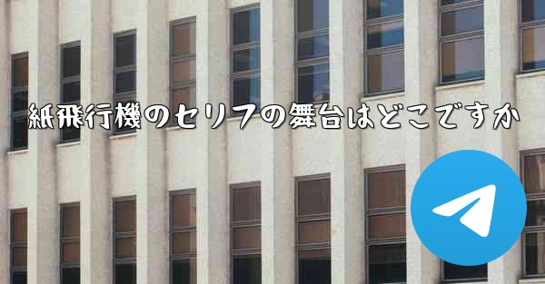 紙飛行機のセリフの舞台はどこですか