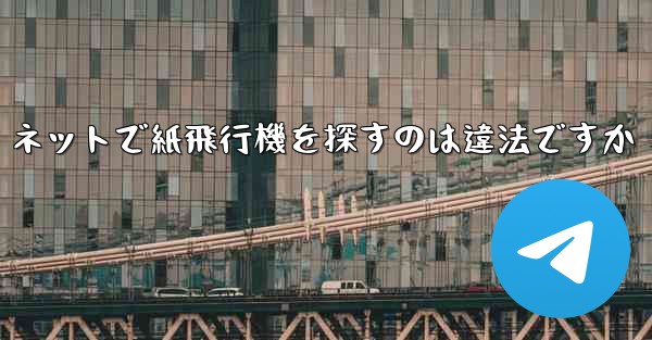 ネットで紙飛行機を探すのは違法ですか