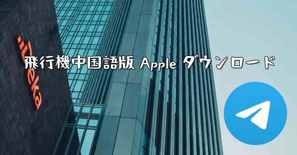 飛行機中国語版 Apple ダウンロード