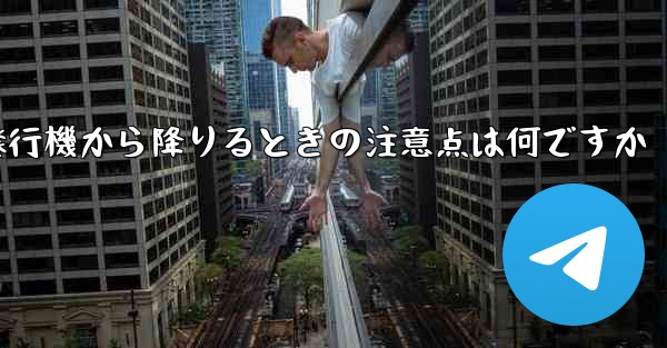 紙飛行機から降りるときの注意点は何ですか