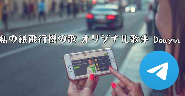 私の紙飛行機の歌 オリジナル歌手 Douyin