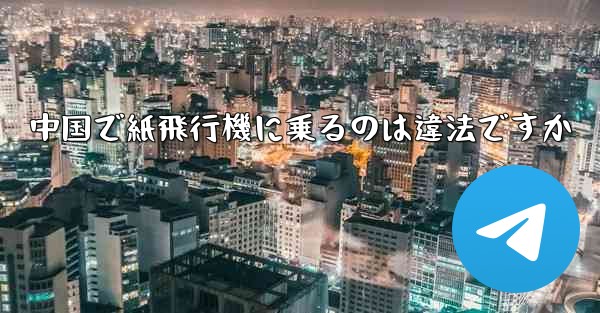 中国で紙飛行機に乗るのは違法ですか