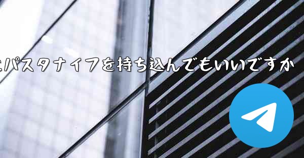 飛行機にパスタナイフを持ち込んでもいいですか