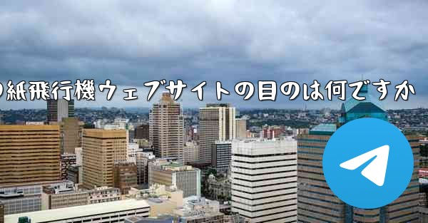 海外の紙飛行機ウェブサイトの目のは何ですか