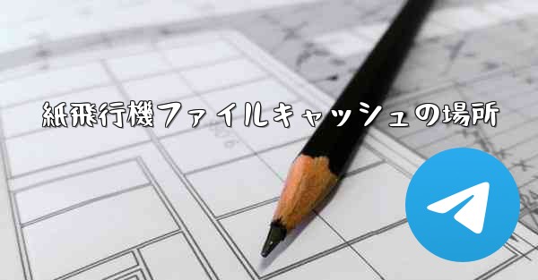 紙飛行機ファイルキャッシュの場所