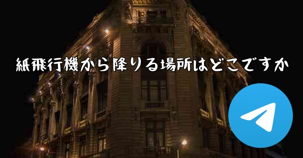紙飛行機から降りる場所はどこですか