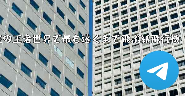 空の王者世界で最も遠くまで飛ぶ紙飛行機