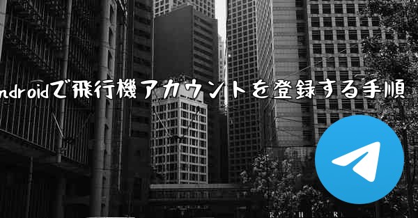 Androidで飛行機アカウントを登録する手順